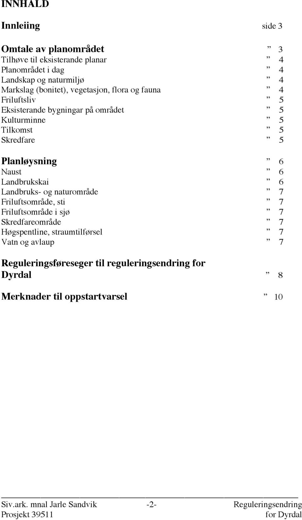 Naust 6 Landbrukskai 6 Landbruks- og naturområde 7 Friluftsområde, sti 7 Friluftsområde i sjø 7 Skredfareområde 7 Høgspentline, straumtilførsel 7