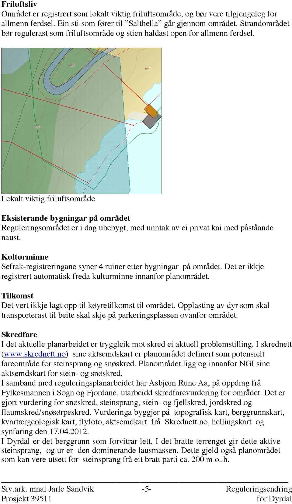 Lokalt viktig friluftsområde Eksisterande bygningar på området Reguleringsområdet er i dag ubebygt, med unntak av ei privat kai med påståande naust.