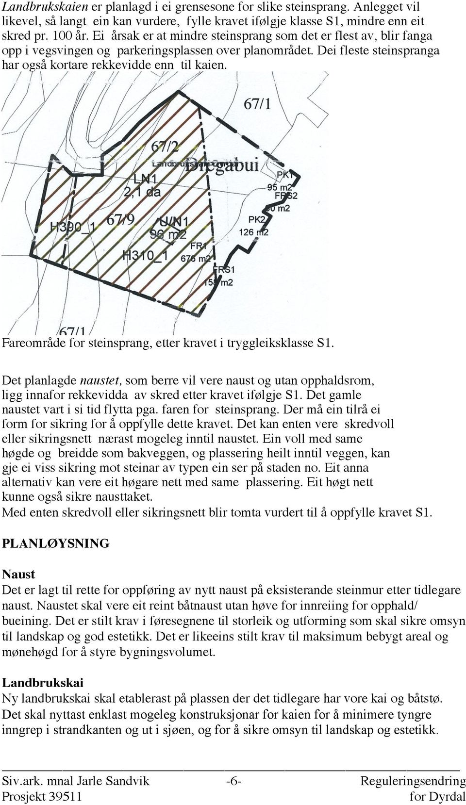 Fareområde for steinsprang, etter kravet i tryggleiksklasse S1. Det planlagde naustet, som berre vil vere naust og utan opphaldsrom, ligg innafor rekkevidda av skred etter kravet ifølgje S1.