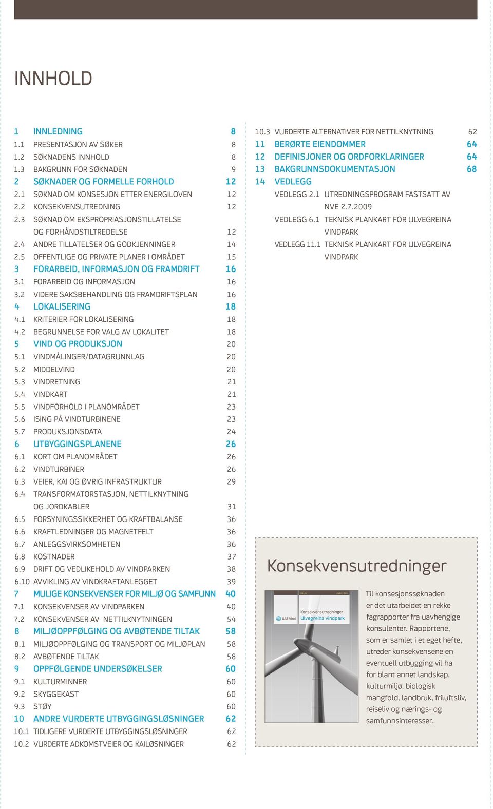 1 Forarbeid og informasjon 3.2 Videre saksbehandling og framdriftsplan 4 LOKALISERING 4.1 Kriterier for lokalisering 4.2 Begrunnelse for valg av lokalitet 5 VIND OG PRODUKSJON 5.