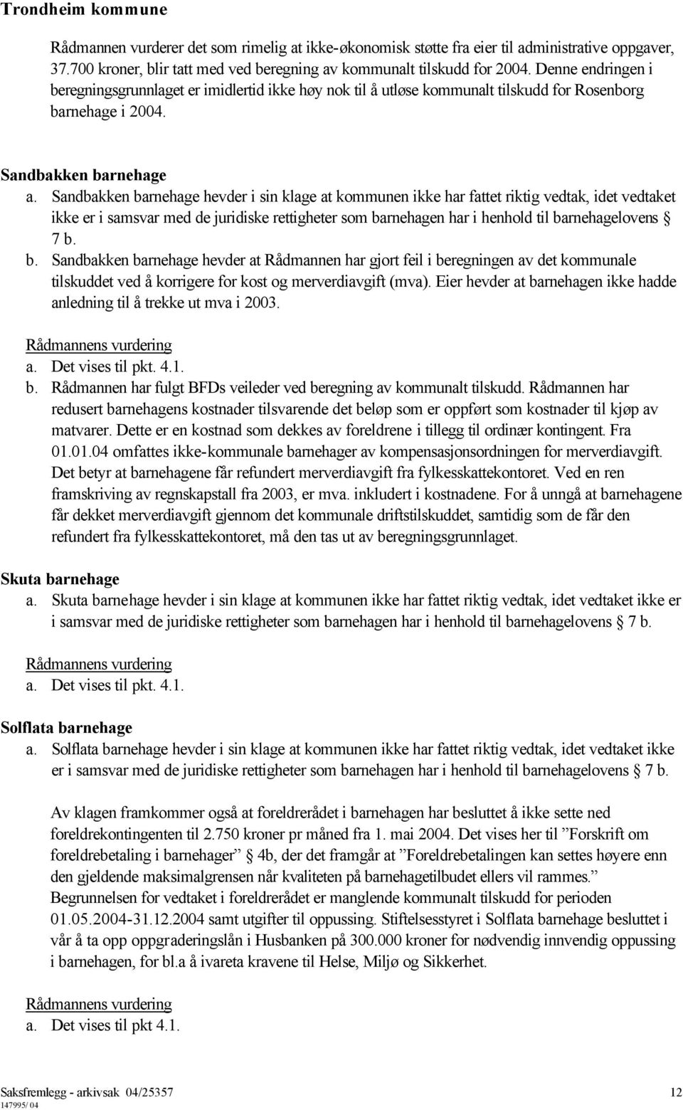 Sandbakken barnehage hevder i sin klage at kommunen ikke har fattet riktig vedtak, idet vedtaket ikke er i samsvar med de juridiske rettigheter som barnehagen har i henhold til barnehagelovens 7 b. b. Sandbakken barnehage hevder at Rådmannen har gjort feil i beregningen av det kommunale tilskuddet ved å korrigere for kost og merverdiavgift (mva).