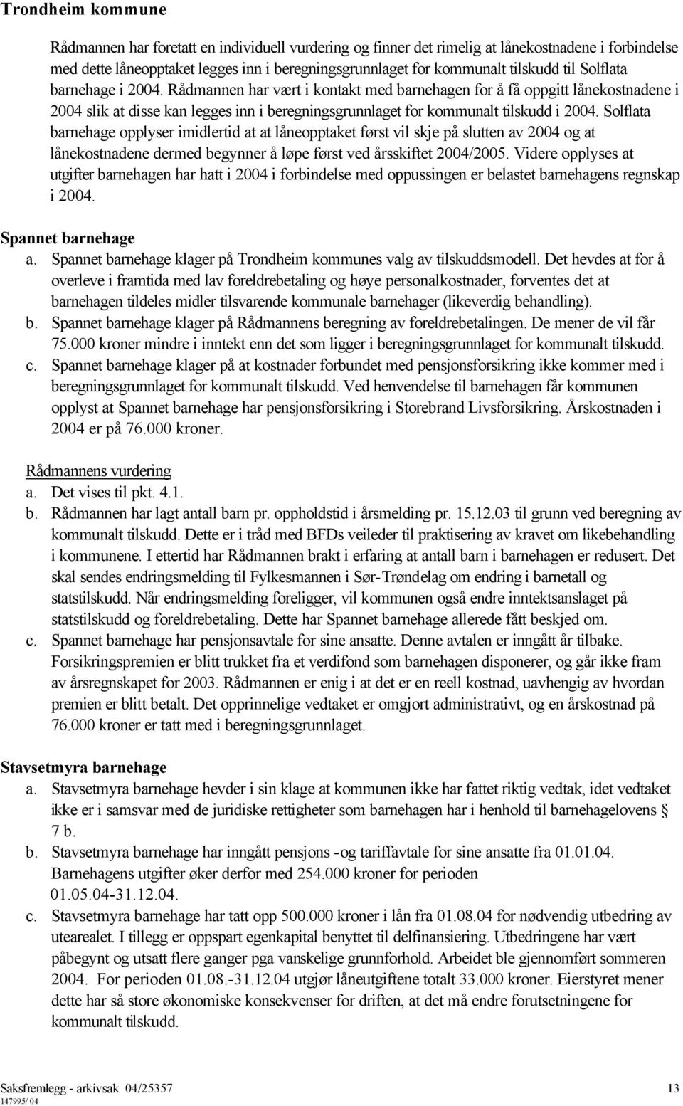 Solflata barnehage opplyser imidlertid at at låneopptaket først vil skje på slutten av 2004 og at lånekostnadene dermed begynner å løpe først ved årsskiftet 2004/2005.