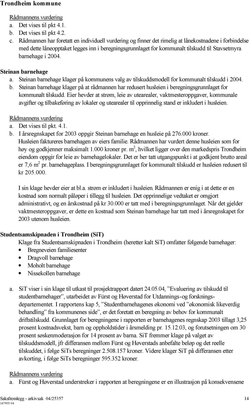 barnehage i 2004. Steinan barnehage a. Steinan barnehage klager på kommunens valg av tilskuddsmodell for kommunalt tilskudd i 2004. b. Steinan barnehage klager på at rådmannen har redusert husleien i beregningsgrunnlaget for kommunalt tilskudd.