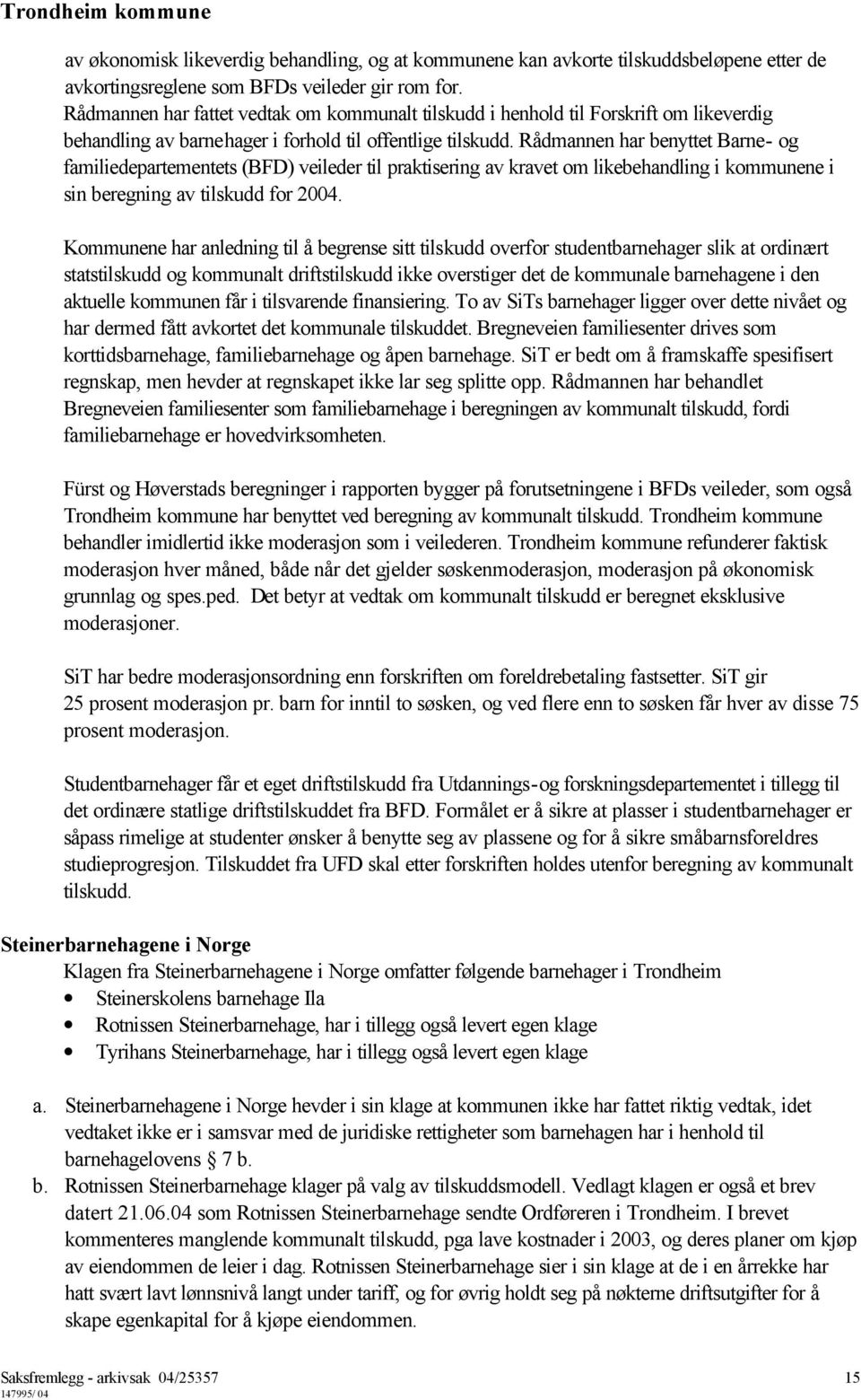 Rådmannen har benyttet Barne- og familiedepartementets (BFD) veileder til praktisering av kravet om likebehandling i kommunene i sin beregning av tilskudd for 2004.