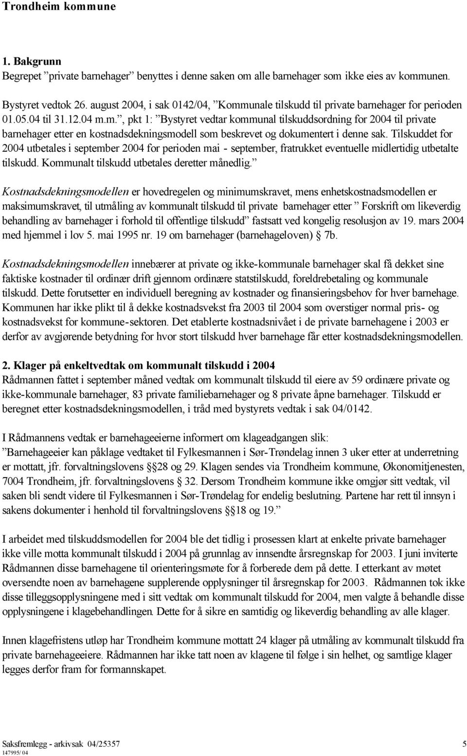 Tilskuddet for 2004 utbetales i september 2004 for perioden mai - september, fratrukket eventuelle midlertidig utbetalte tilskudd. Kommunalt tilskudd utbetales deretter månedlig.