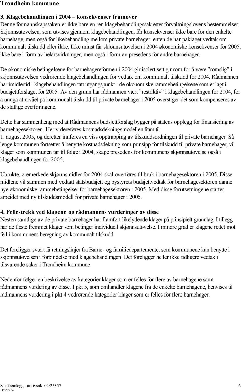 kommunalt tilskudd eller ikke. Ikke minst får skjønnsutøvelsen i 2004 økonomiske konsekvenser for 2005, ikke bare i form av helårsvirkninger, men også i form av presedens for andre barnehager.