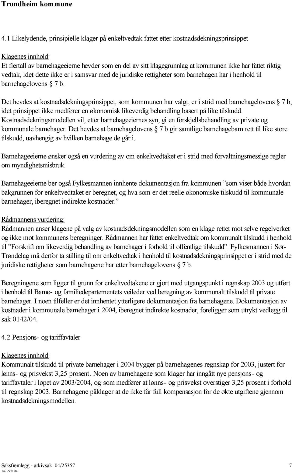 Det hevdes at kostnadsdekningsprinsippet, som kommunen har valgt, er i strid med barnehagelovens 7 b, idet prinsippet ikke medfører en økonomisk likeverdig behandling basert på like tilskudd.