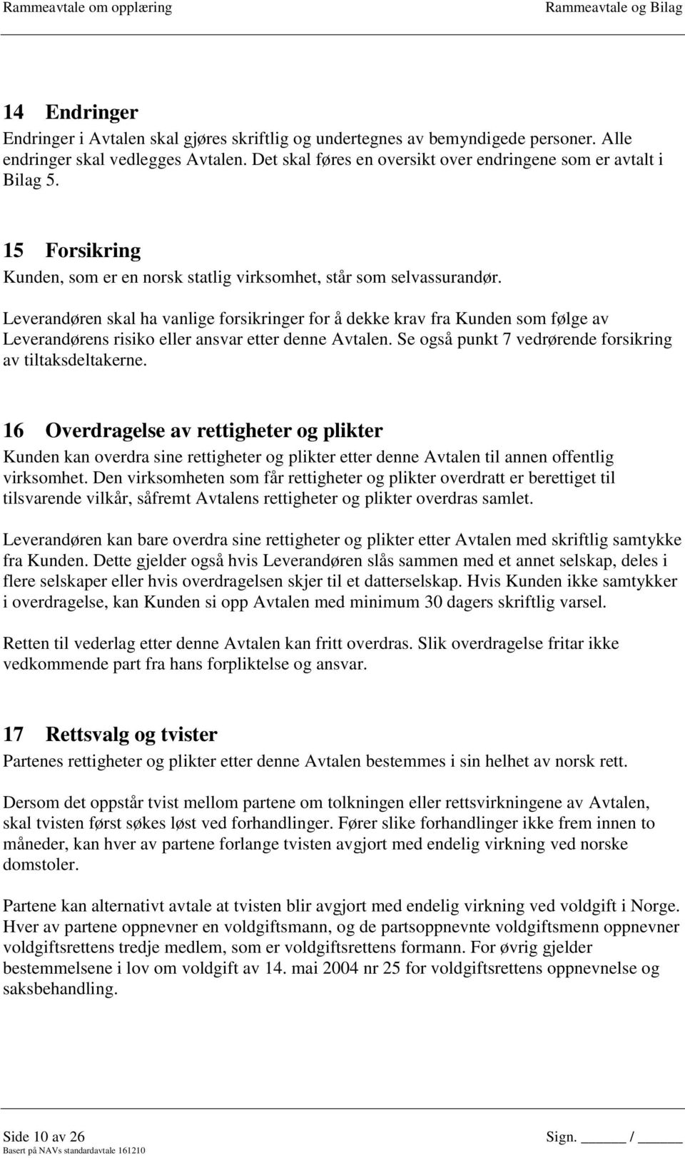 Leverandøren skal ha vanlige forsikringer for å dekke krav fra Kunden som følge av Leverandørens risiko eller ansvar etter denne Avtalen. Se også punkt 7 vedrørende forsikring av tiltaksdeltakerne.