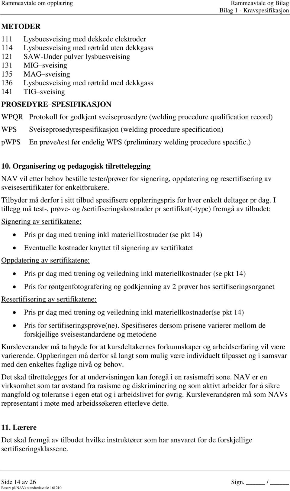 Sveiseprosedyrespesifikasjon (welding procedure specification) En prøve/test før endelig WPS (preliminary welding procedure specific.) 10.