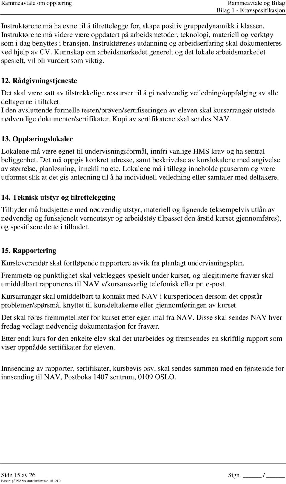 Kunnskap om arbeidsmarkedet generelt og det lokale arbeidsmarkedet spesielt, vil bli vurdert som viktig. 12.