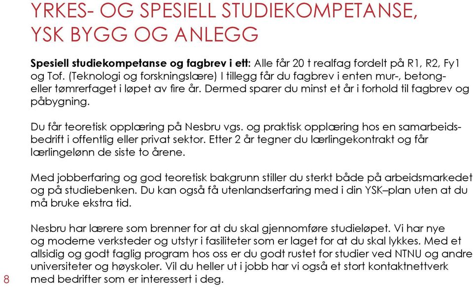 Du får teoretisk opplæring på Nesbru vgs. og praktisk opplæring hos en samarbeidsbedrift i offentlig eller privat sektor. Etter 2 år tegner du lærlingekontrakt og får lærlingelønn de siste to årene.