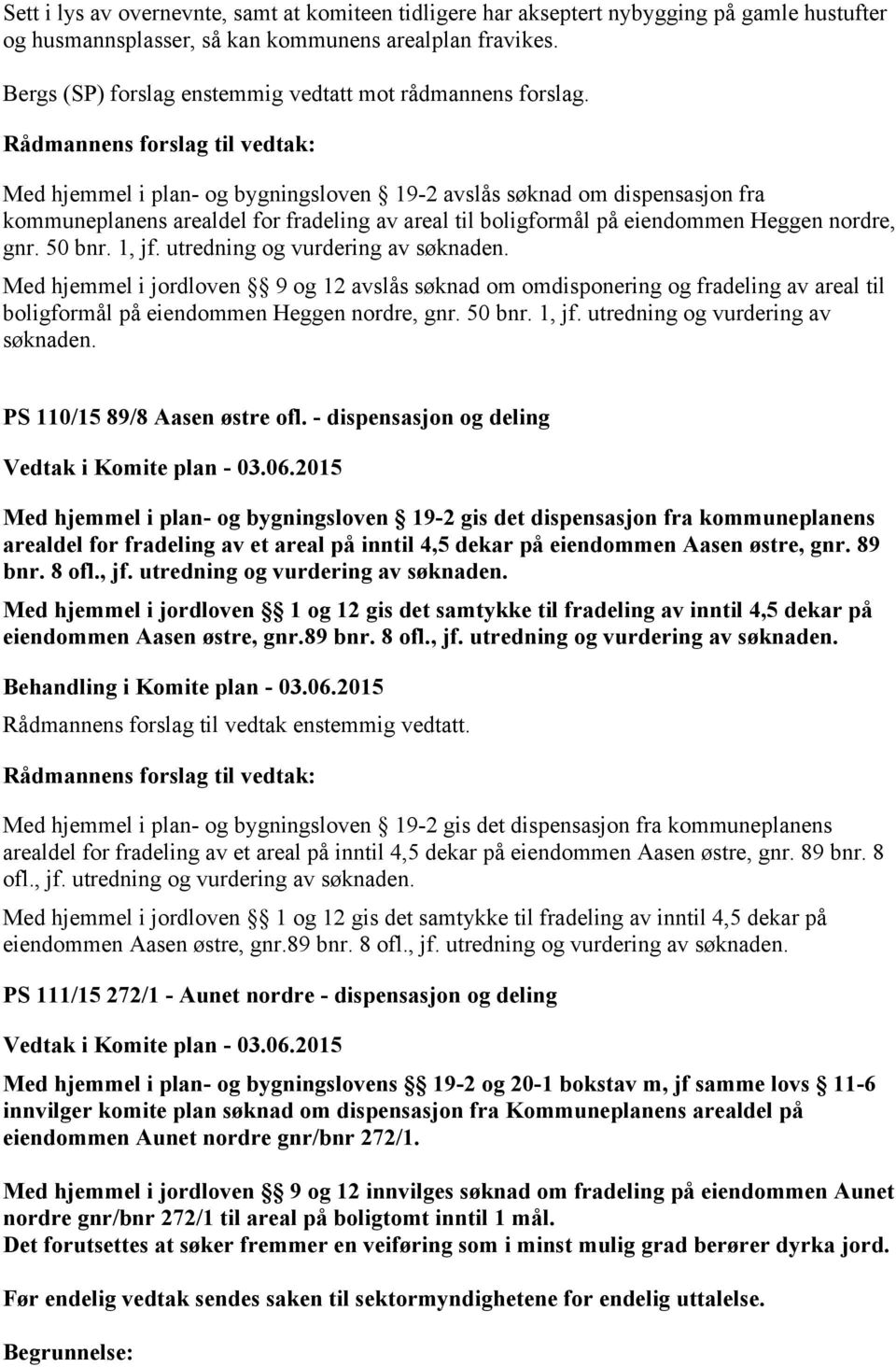 Rådmannens forslag til vedtak: Med hjemmel i plan- og bygningsloven 19-2 avslås søknad om dispensasjon fra kommuneplanens arealdel for fradeling av areal til boligformål på eiendommen Heggen nordre,