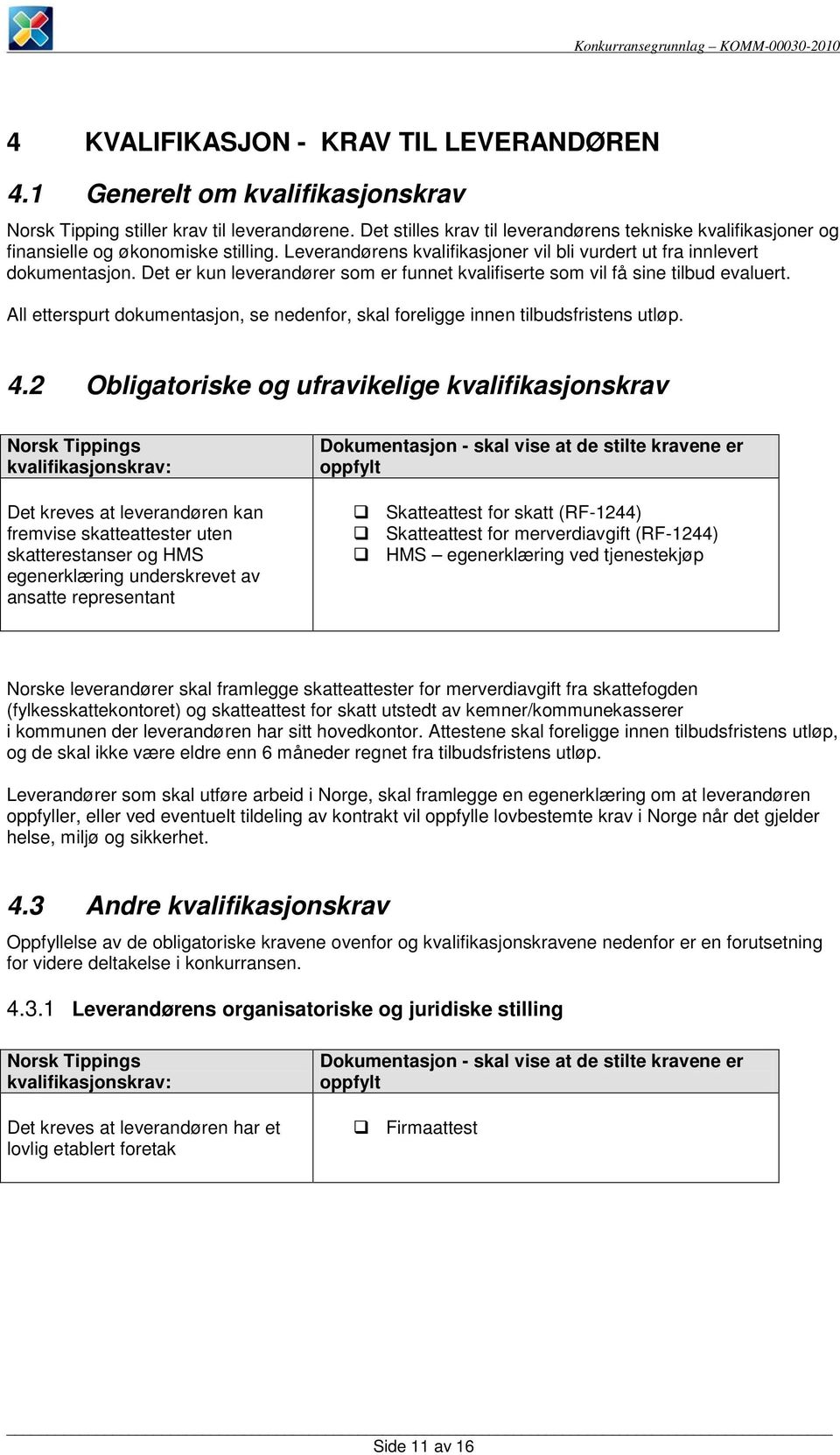 Det er kun leverandører som er funnet kvalifiserte som vil få sine tilbud evaluert. All etterspurt dokumentasjon, se nedenfor, skal foreligge innen tilbudsfristens utløp. 4.