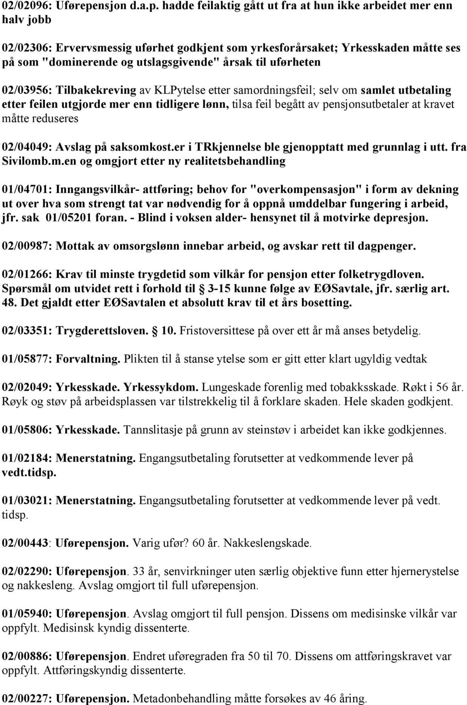 hadde feilaktig gått ut fra at hun ikke arbeidet mer enn halv jobb 02/02306: Ervervsmessig uførhet godkjent som yrkesforårsaket; Yrkesskaden måtte ses på som "dominerende og utslagsgivende" årsak til