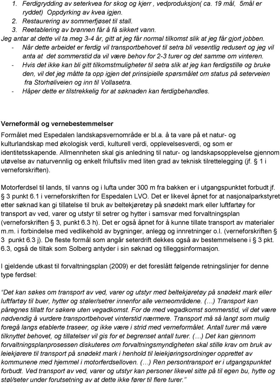 - Når dette arbeidet er ferdig vil transportbehovet til setra bli vesentlig redusert og jeg vil anta at det sommerstid da vil være behov for 2-3 turer og det samme om vinteren.