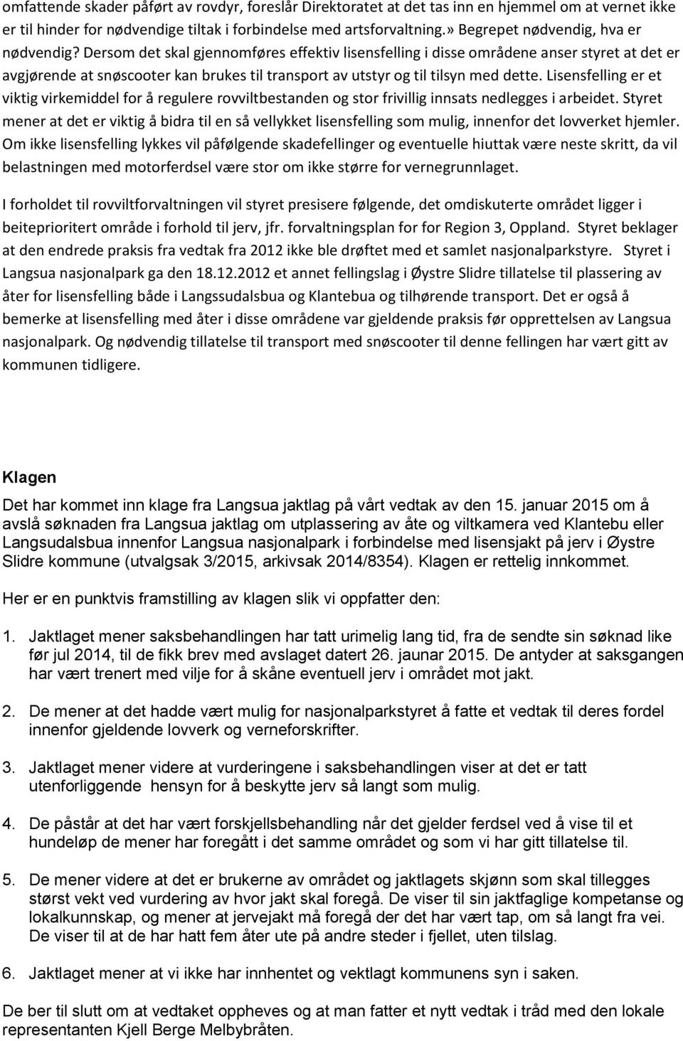 Dersom det skal gjennomføres effektiv lisensfelling i disse områdene anser styret at det er avgjørende at snøscooter kan brukes til transport av utstyr og til tilsyn med dette.