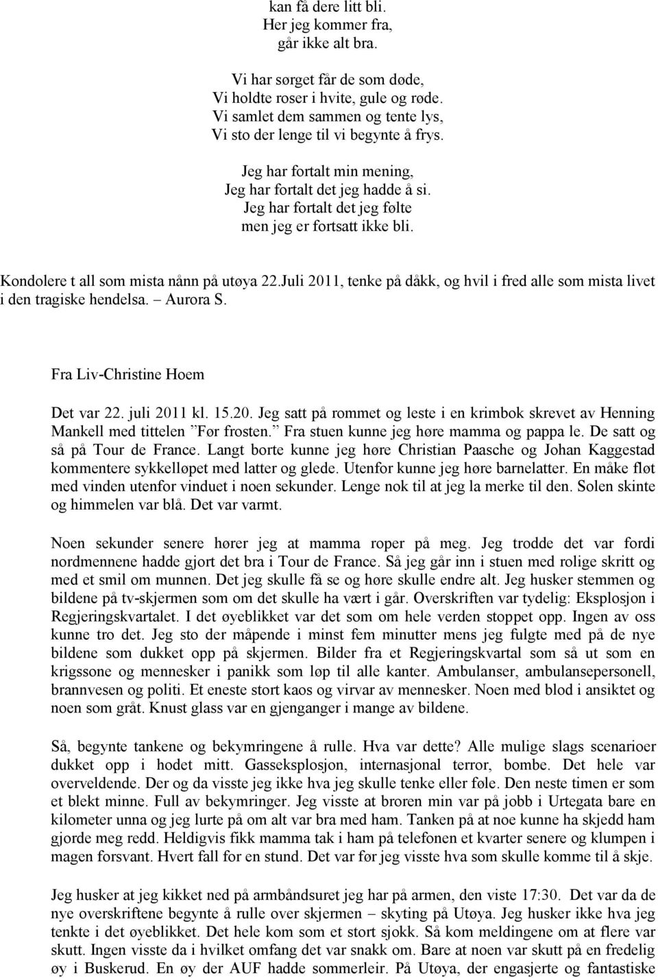 Kondolere t all som mista nånn på utøya 22.Juli 2011, tenke på dåkk, og hvil i fred alle som mista livet i den tragiske hendelsa. Aurora S. Fra Liv-Christine Hoem Det var 22. juli 2011 kl. 15.20. Jeg satt på rommet og leste i en krimbok skrevet av Henning Mankell med tittelen Før frosten.