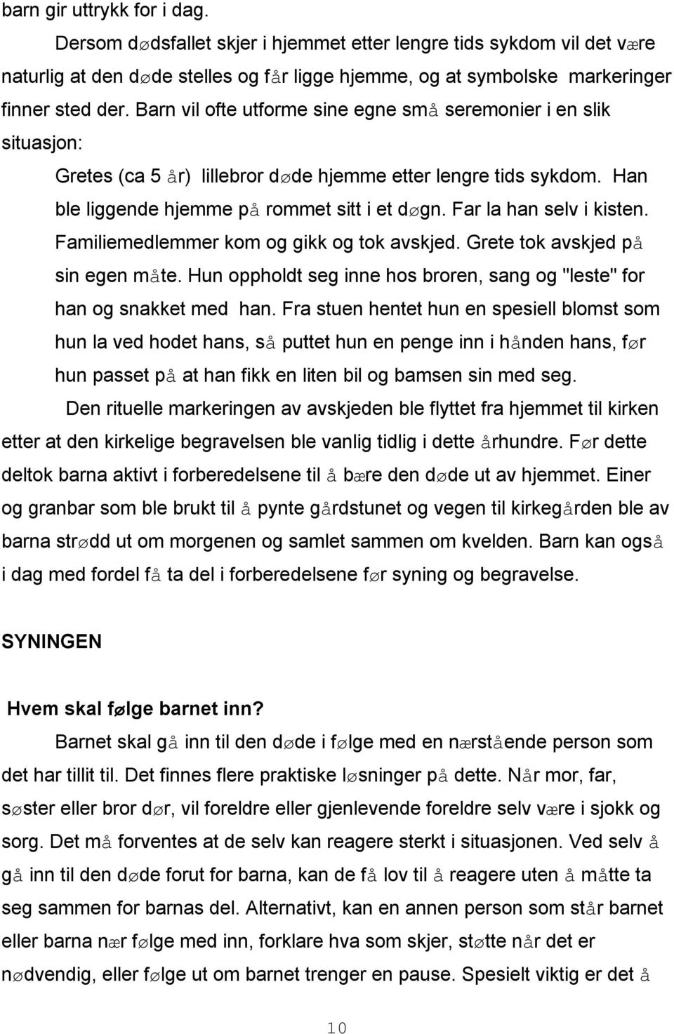 Far la han selv i kisten. Familiemedlemmer kom og gikk og tok avskjed. Grete tok avskjed på sin egen måte. Hun oppholdt seg inne hos broren, sang og "leste" for han og snakket med han.