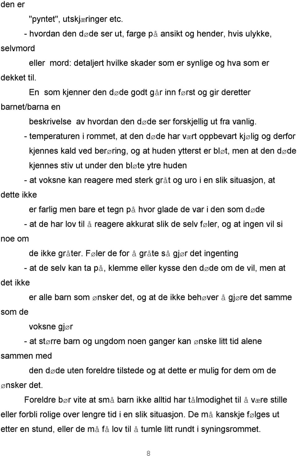 - temperaturen i rommet, at den døde har vært oppbevart kjølig og derfor kjennes kald ved berøring, og at huden ytterst er bløt, men at den døde kjennes stiv ut under den bløte ytre huden - at voksne