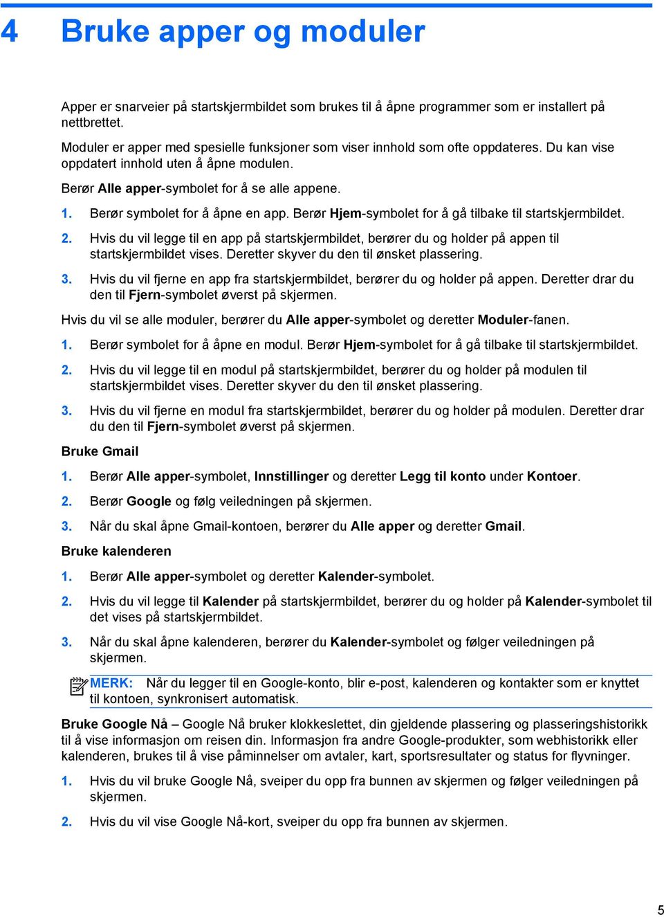 Berør symbolet for å åpne en app. Berør Hjem-symbolet for å gå tilbake til startskjermbildet. 2.