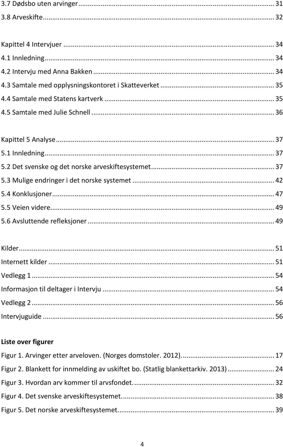 .. 42 5.4 Konklusjoner... 47 5.5 Veien videre... 49 5.6 Avsluttende refleksjoner... 49 Kilder... 51 Internett kilder... 51 Vedlegg 1... 54 Informasjon til deltager i Intervju... 54 Vedlegg 2.