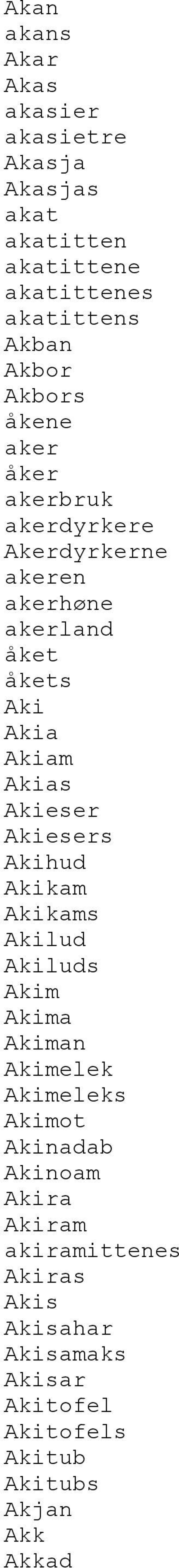 Akieser Akiesers Akihud Akikam Akikams Akilud Akiluds Akim Akima Akiman Akimelek Akimeleks Akimot Akinadab Akinoam