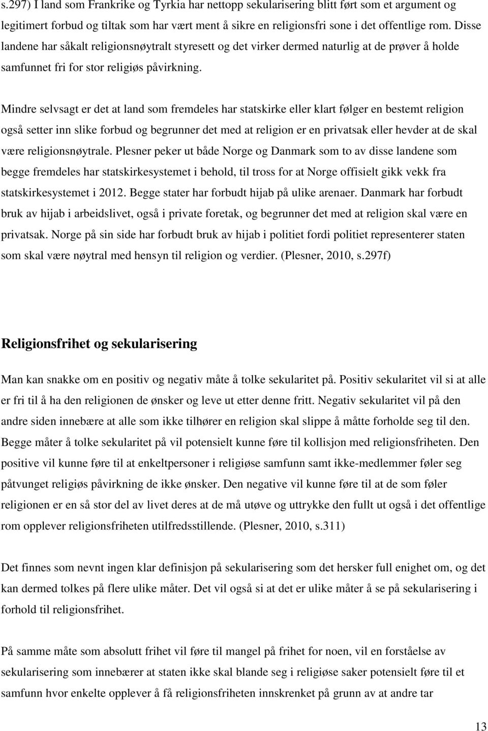 Mindre selvsagt er det at land som fremdeles har statskirke eller klart følger en bestemt religion også setter inn slike forbud og begrunner det med at religion er en privatsak eller hevder at de