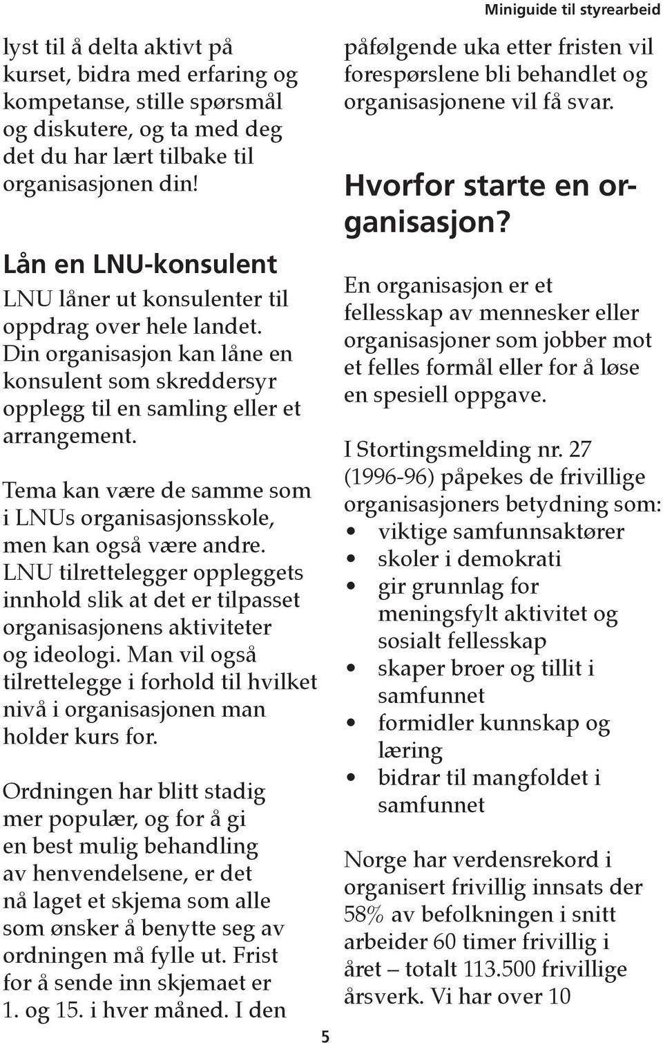 Tema kan være de samme som i LNUs organisasjonsskole, men kan også være andre. LNU tilrettelegger oppleggets innhold slik at det er tilpasset organisasjonens aktiviteter og ideologi.