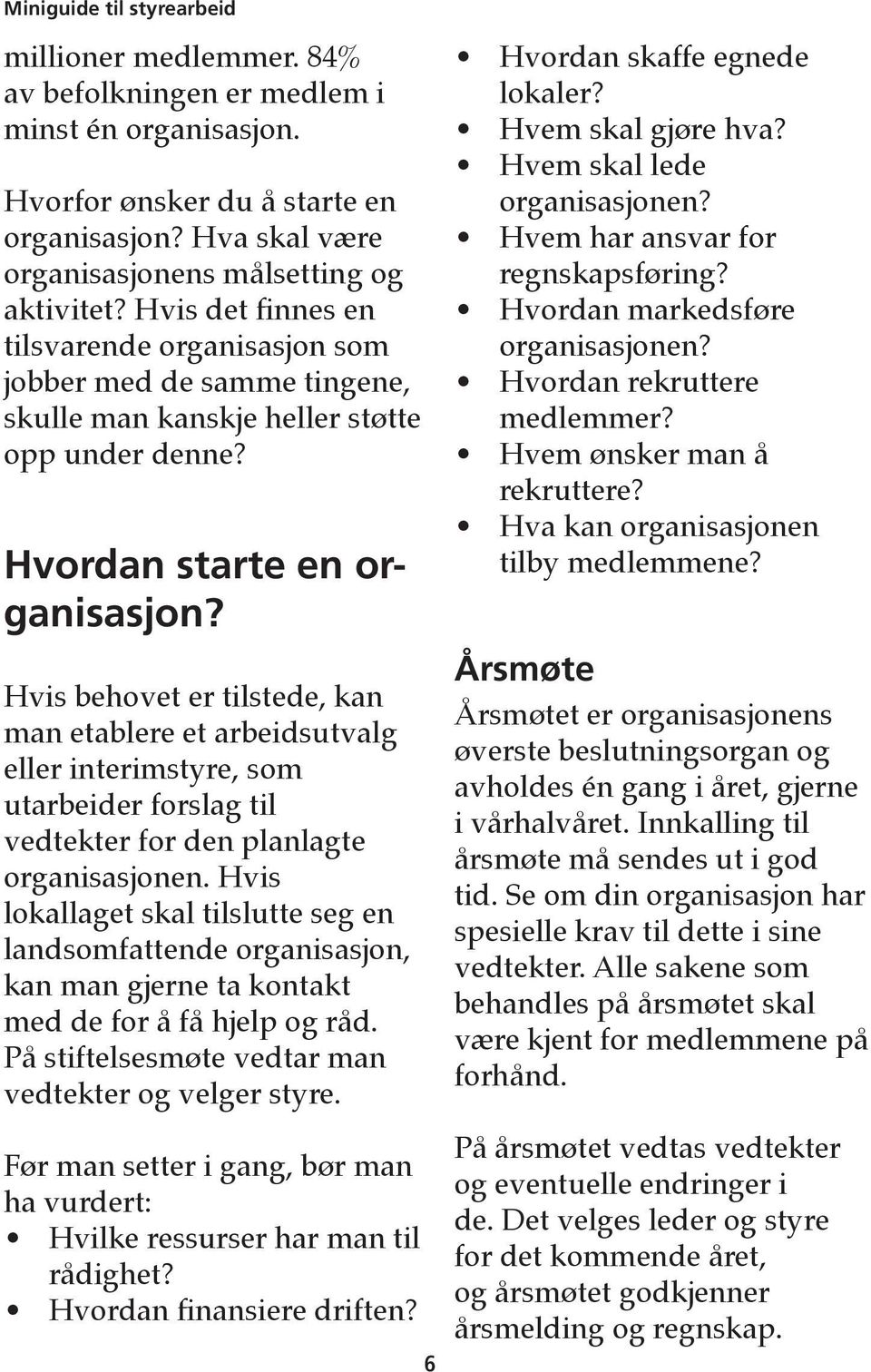 Hvis behovet er tilstede, kan man etablere et arbeidsutvalg eller interimstyre, som utarbeider forslag til vedtekter for den planlagte organisasjonen.