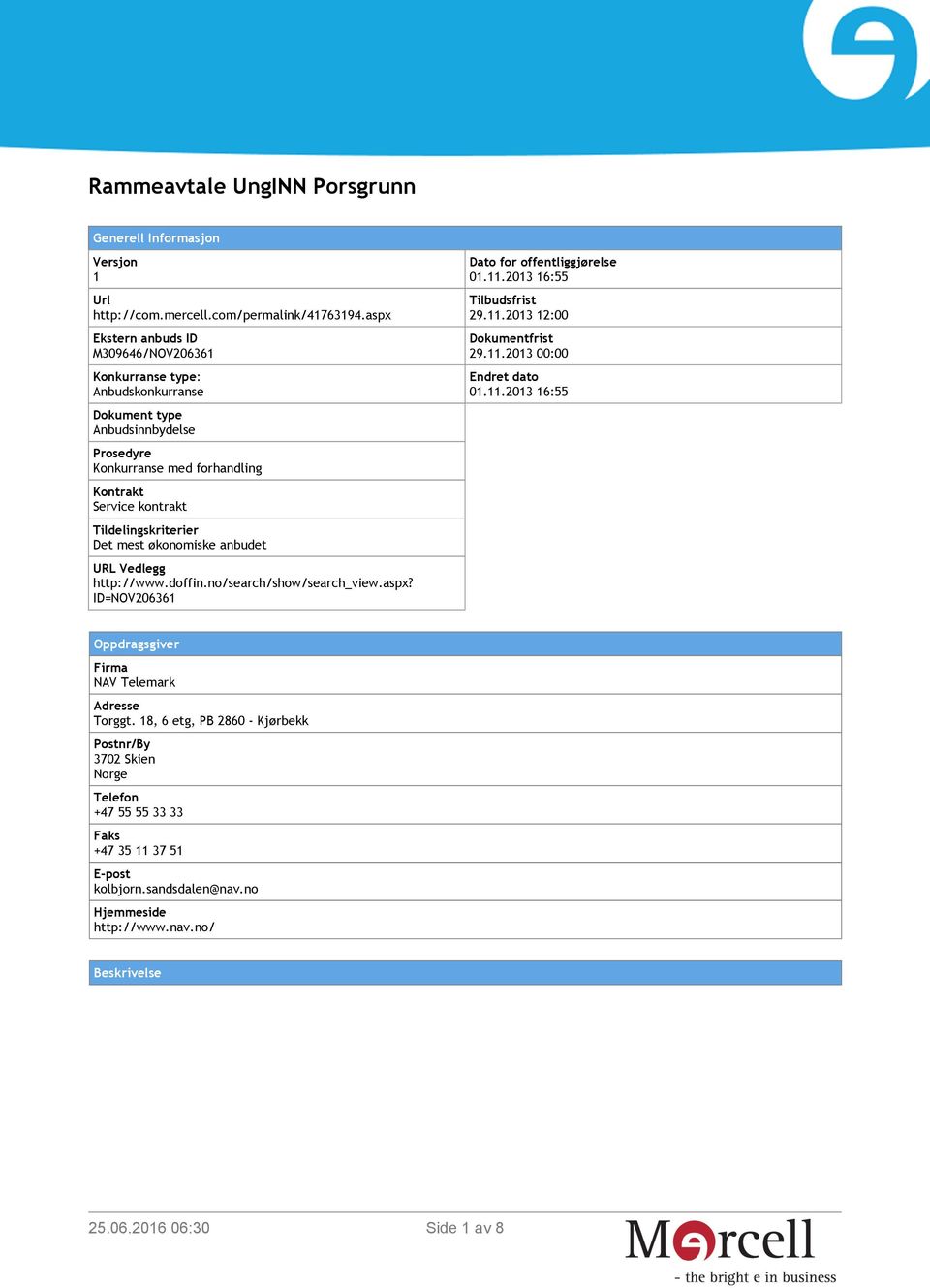 Det mest økonomiske anbudet URL Vedlegg http://www.doffin.no/search/show/search_view.aspx? ID=NOV206361 Dato for offentliggjørelse 01.11.2013 16:55 Tilbudsfrist 29.11.2013 12:00 Dokumentfrist 29.