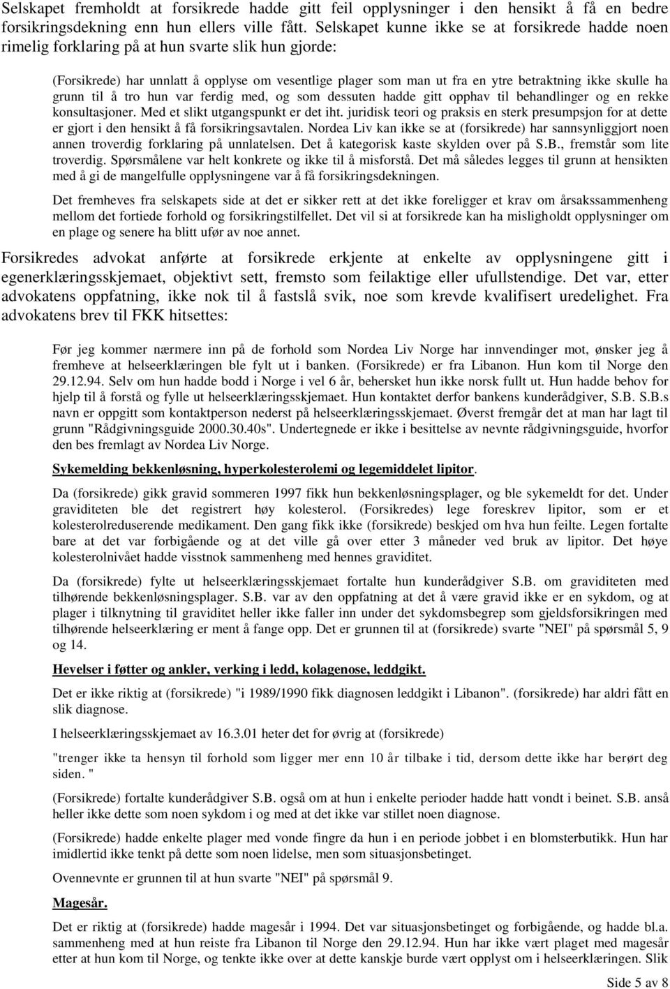 skulle ha grunn til å tro hun var ferdig med, og som dessuten hadde gitt opphav til behandlinger og en rekke konsultasjoner. Med et slikt utgangspunkt er det iht.