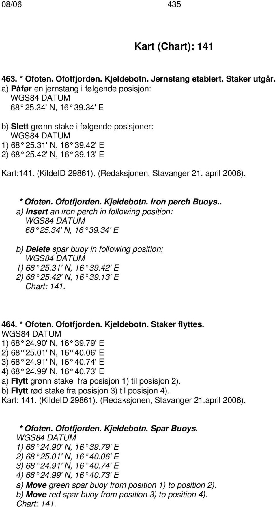 Kjeldebotn. Iron perch Buoys.. a) Insert an iron perch in following position: 68 25.34' N, 16 39.34' E b) Delete spar buoy in following position: 1) 68 25.31' N, 16 39.42' E 2) 68 25.42' N, 16 39.