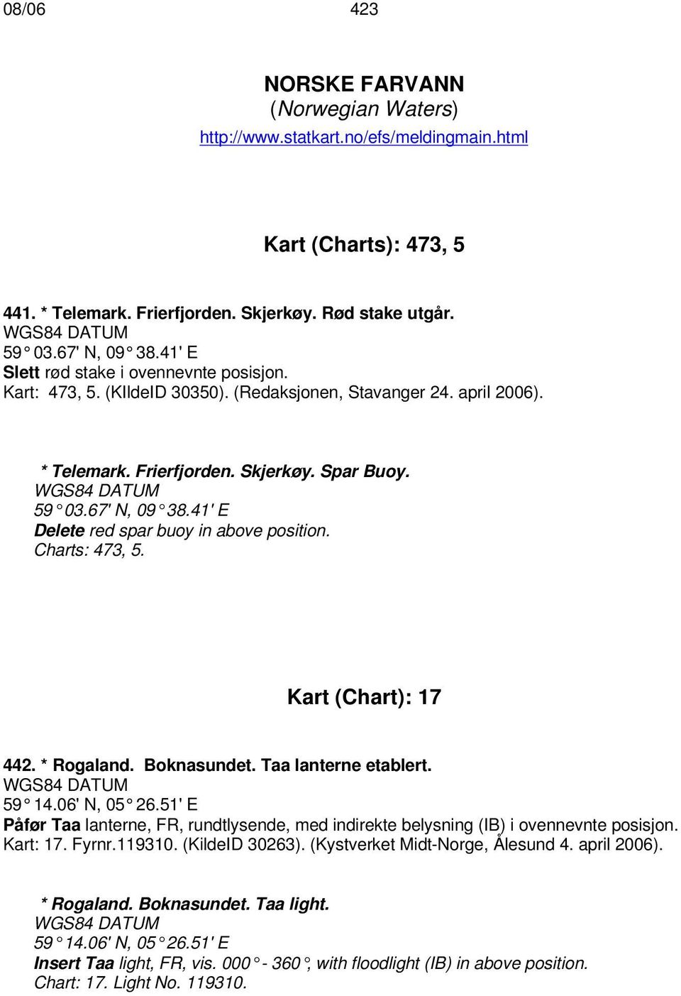 41' E Delete red spar buoy in above position. Charts: 473, 5. Kart (Chart): 17 442. * Rogaland. Boknasundet. Taa lanterne etablert. 59 14.06' N, 05 26.