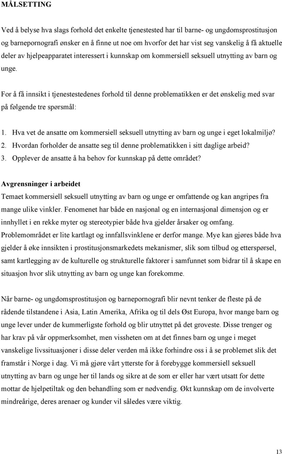 For å få innsikt i tjenestestedenes forhold til denne problematikken er det ønskelig med svar på følgende tre spørsmål: 1.