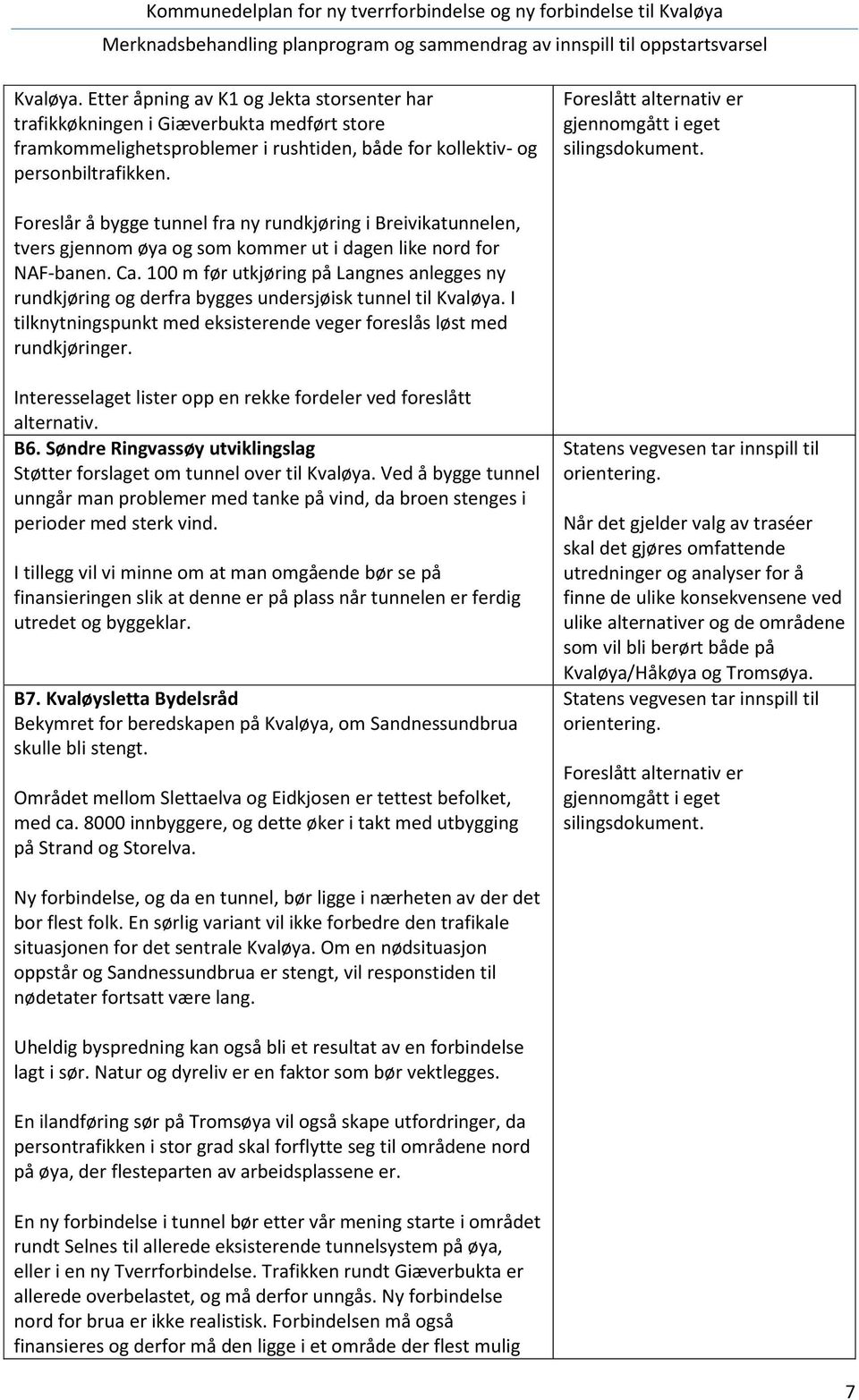 Foreslått alternativ er gjennomgått i eget silingsdokument. Foreslår å bygge tunnel fra ny rundkjøring i Breivikatunnelen, tvers gjennom øya og som kommer ut i dagen like nord for NAF-banen. Ca.