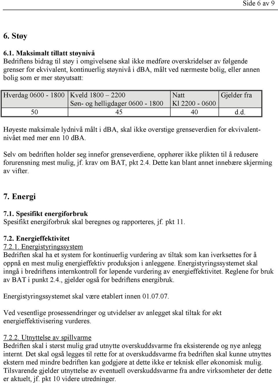 annen bolig som er mer støyutsatt: Hverdag 0600-1800 Kveld 1800 2200 Natt Gjelder fra Søn- og helligdager 0600-1800 Kl 2200-0600 50 45 40 d.d. Høyeste maksimale lydnivå målt i dba, skal ikke overstige grenseverdien for ekvivalentnivået med mer enn 10 dba.