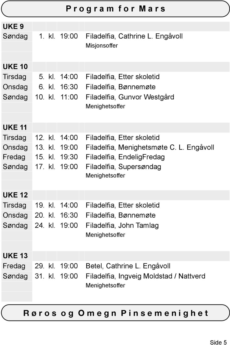 kl. 19:00 Filadelfia, Supersøndag UKE 12 Onsdag 19. kl. 14:00 Filadelfia, Etter skoletid 20. kl. 16:30 Filadelfia, Bønnemøte 24. kl. 19:00 Filadelfia, John Tamlag UKE 13 Fredag 29.