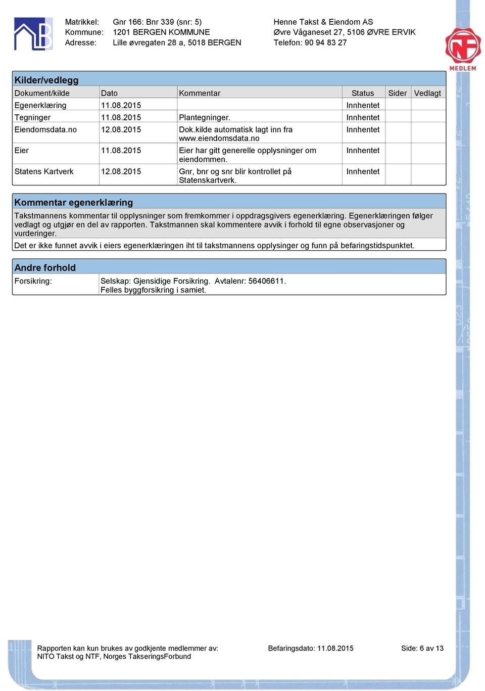 Kommentar egenerklæring Innhentet Innhentet Innhentet Takstmannens kommentar til opplysninger som fremkommer i oppdragsgivers egenerklæring.