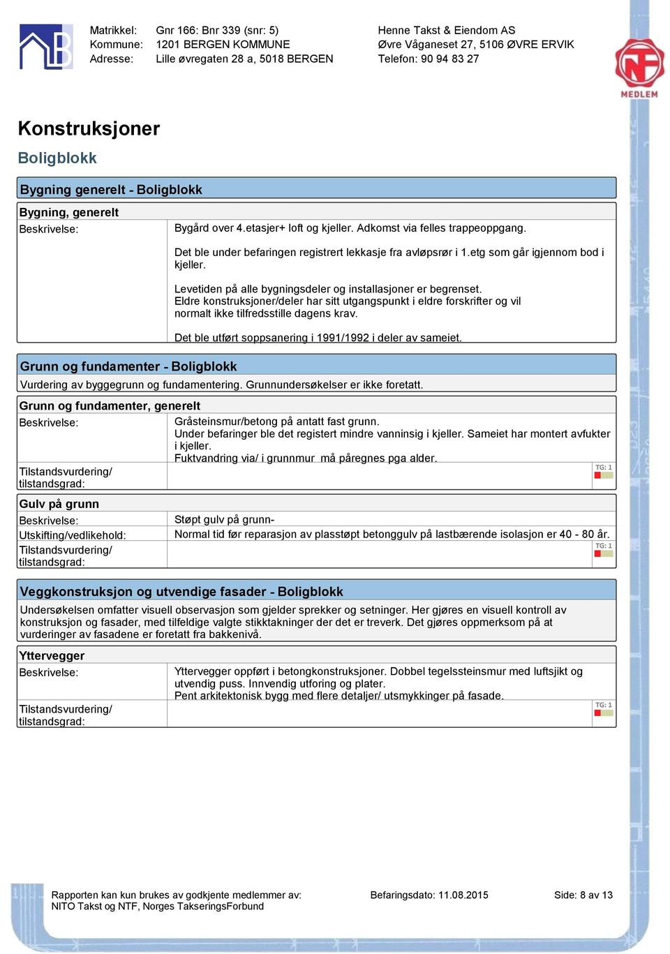 Eldre konstruksjoner/deler har sitt utgangspunkt i eldre forskrifter og vil normalt ikke tilfredsstille dagens krav. Det ble utført soppsanering i 1991/1992 i deler av sameiet.