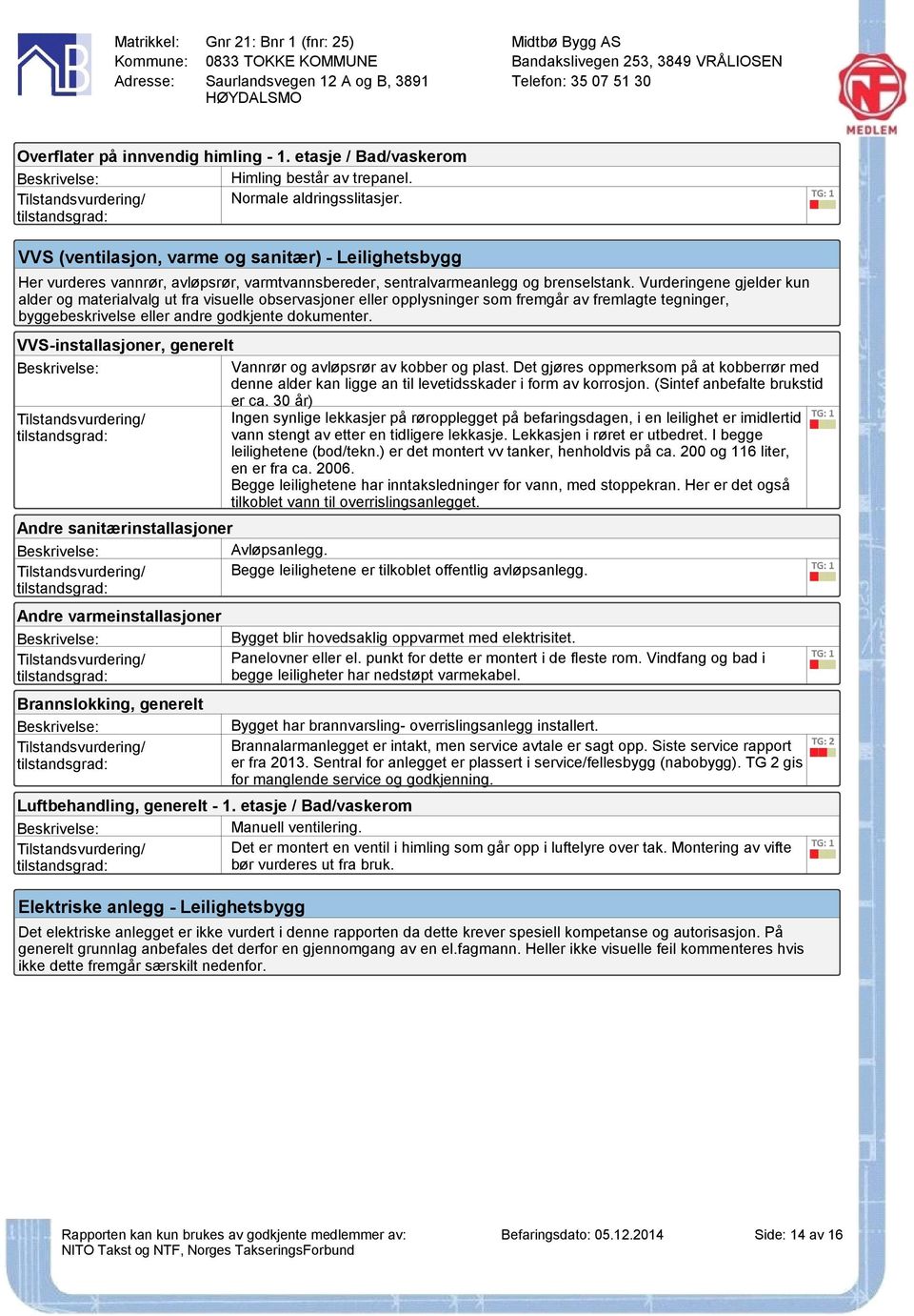 Vurderingene gjelder kun alder og materialvalg ut fra visuelle observasjoner eller opplysninger som fremgår av fremlagte tegninger, byggebeskrivelse eller andre godkjente dokumenter.