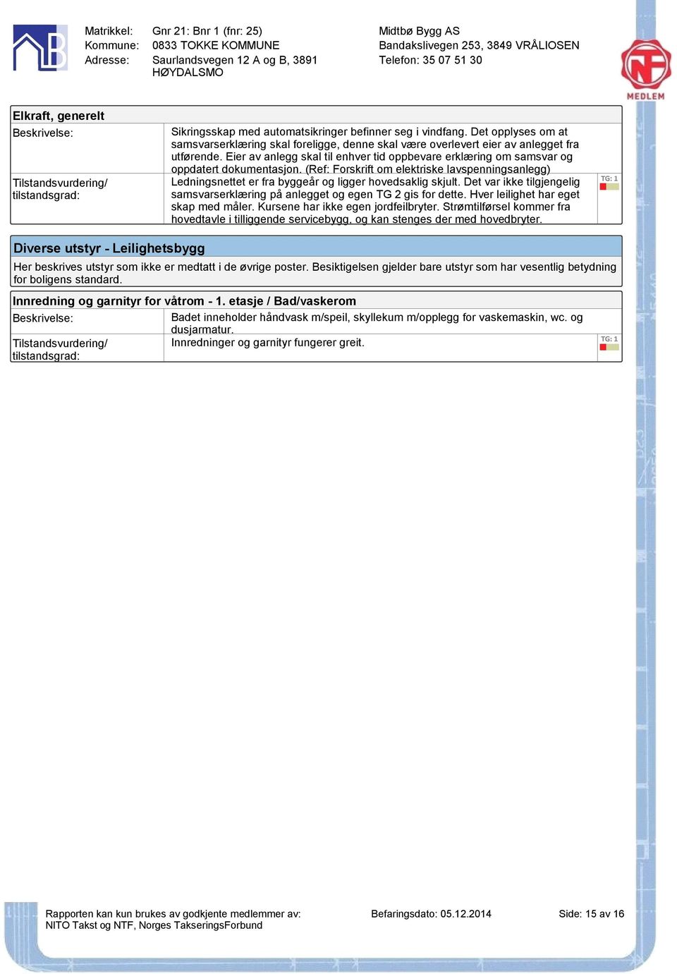 (Ref: Forskrift om elektriske lavspenningsanlegg) Ledningsnettet er fra byggeår og ligger hovedsaklig skjult. Det var ikke tilgjengelig samsvarserklæring på anlegget og egen TG 2 gis for dette.