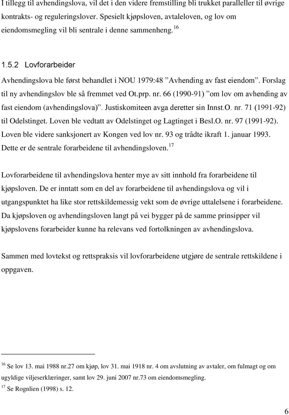 Forslag til ny avhendingslov ble så fremmet ved Ot.prp. nr. 66 (1990-91) om lov om avhending av fast eiendom (avhendingslova). Justiskomiteen avga deretter sin Innst.O. nr. 71 (1991-92) til Odelstinget.