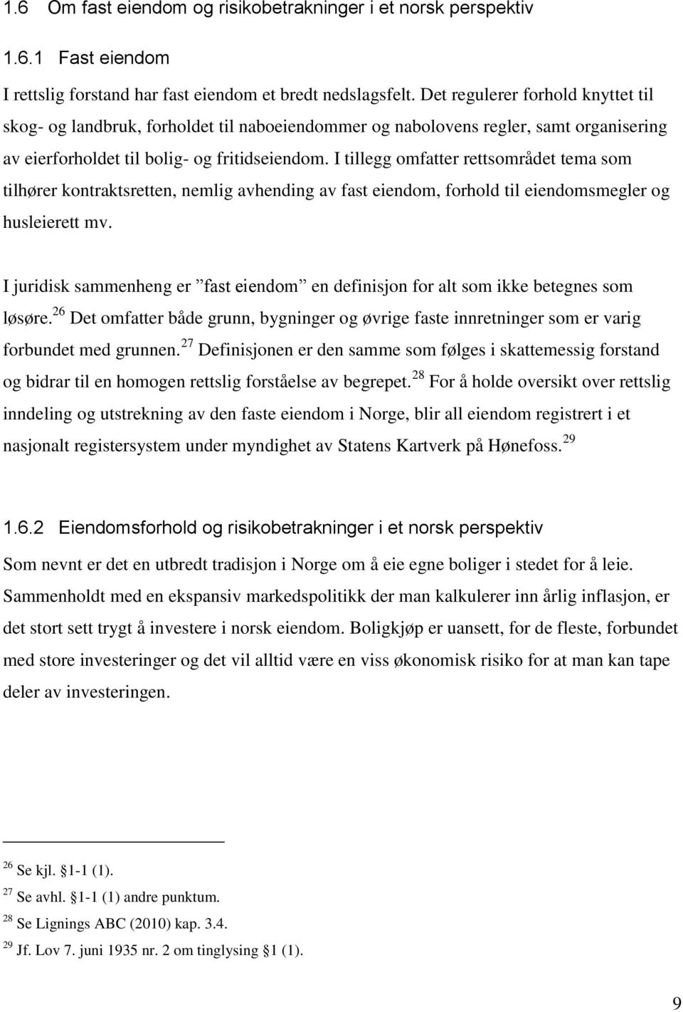 I tillegg omfatter rettsområdet tema som tilhører kontraktsretten, nemlig avhending av fast eiendom, forhold til eiendomsmegler og husleierett mv.