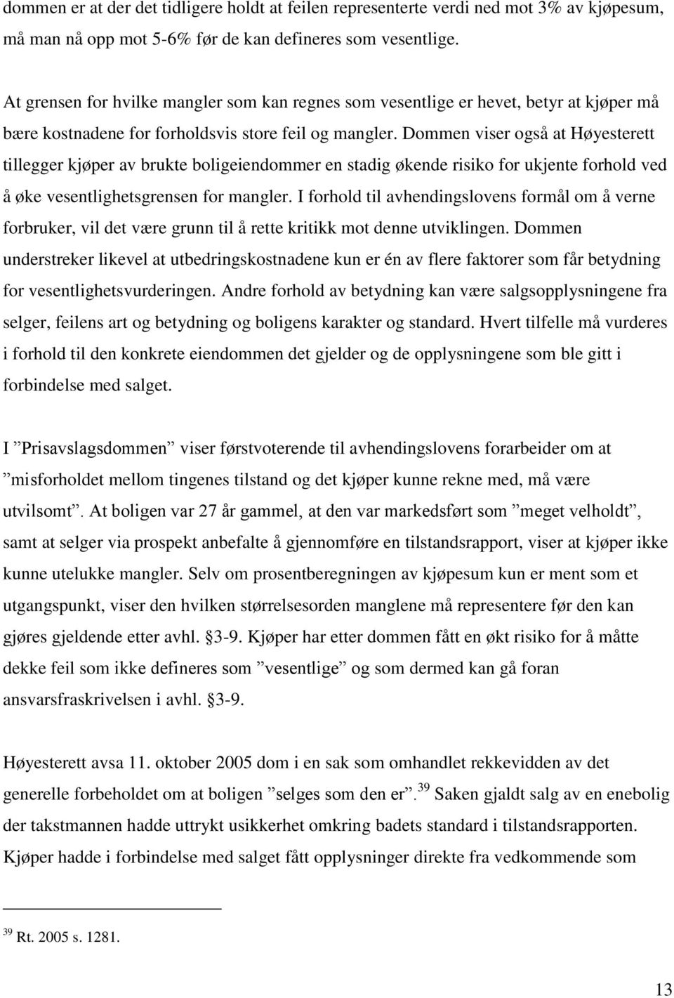 Dommen viser også at Høyesterett tillegger kjøper av brukte boligeiendommer en stadig økende risiko for ukjente forhold ved å øke vesentlighetsgrensen for mangler.