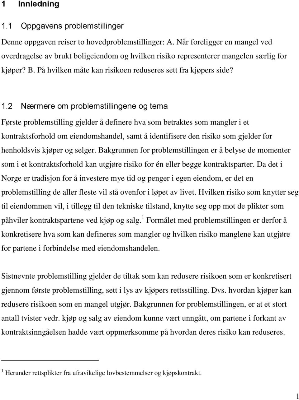 2 Nærmere om problemstillingene og tema Første problemstilling gjelder å definere hva som betraktes som mangler i et kontraktsforhold om eiendomshandel, samt å identifisere den risiko som gjelder for