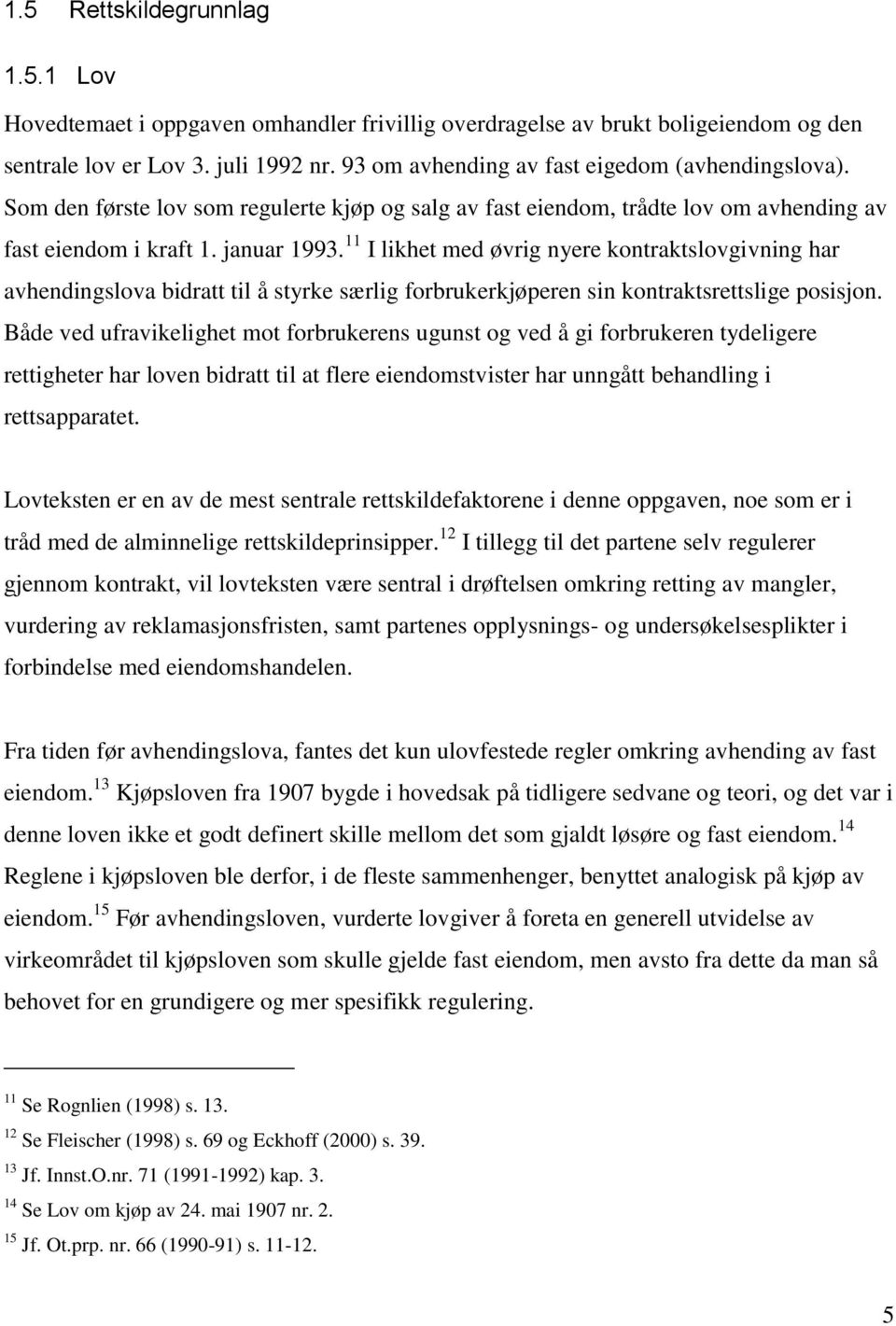 11 I likhet med øvrig nyere kontraktslovgivning har avhendingslova bidratt til å styrke særlig forbrukerkjøperen sin kontraktsrettslige posisjon.