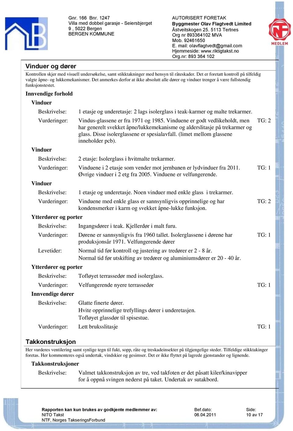 Innvendige forhold Vinduer Vinduer 1 etasje og underetasje: 2 lags isolerglass i teak-karmer og malte trekarmer. Vindus-glassene er fra 1971 og 1985.