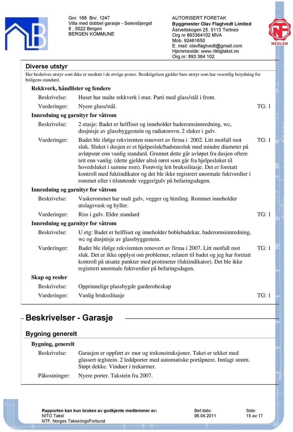 Innredning og garnityr for våtrom Innredning og garnityr for våtrom 2 etasje: Badet er helfliset og inneholder baderomsinnredning, wc, dusjnisje av glassbyggestein og radiatorovn. 2 sluker i gulv.