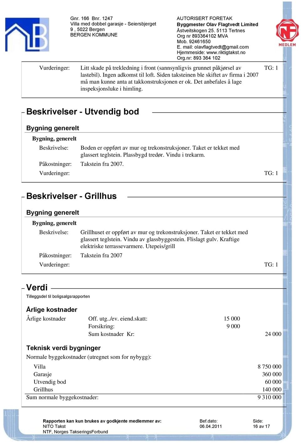 Plassbygd tredør. Vindu i trekarm. Påkostninger: Takstein fra 2007. Beskrivelser - Grillhus Bygning generelt Bygning, generelt Grillhuset er oppført av mur og trekonstruksjoner.