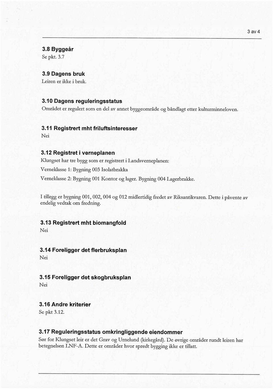 I tiegg er bygng 001,002,004 og 012 midlertidig fredet av Risantiaren. Dette i påvente av endelig vedtak om frednig. 3.13 Registrert mht biomangfold Nei 3.14 Foreligger det flerbruksplan Nei 3.